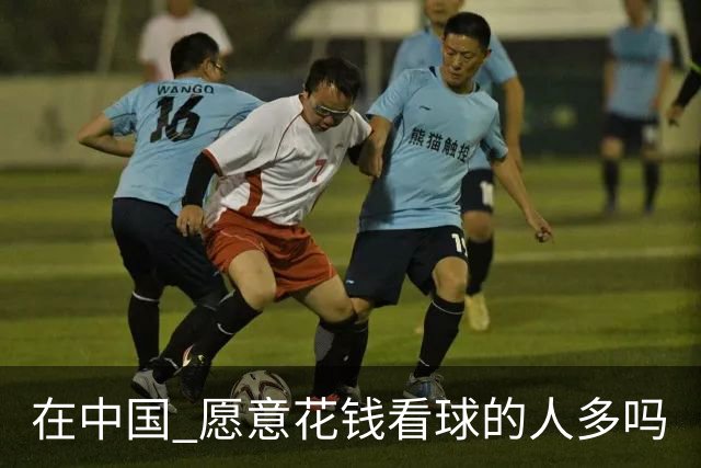 在中国 愿意花钱看球的人多吗