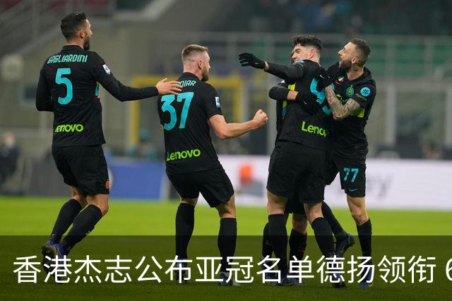 香港杰志公布亚冠名单德扬领衔 6月30日迎战广州